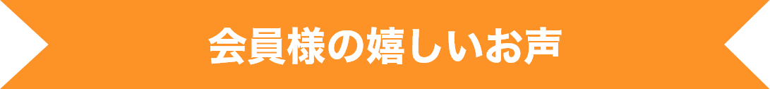 会員様の嬉しいお声